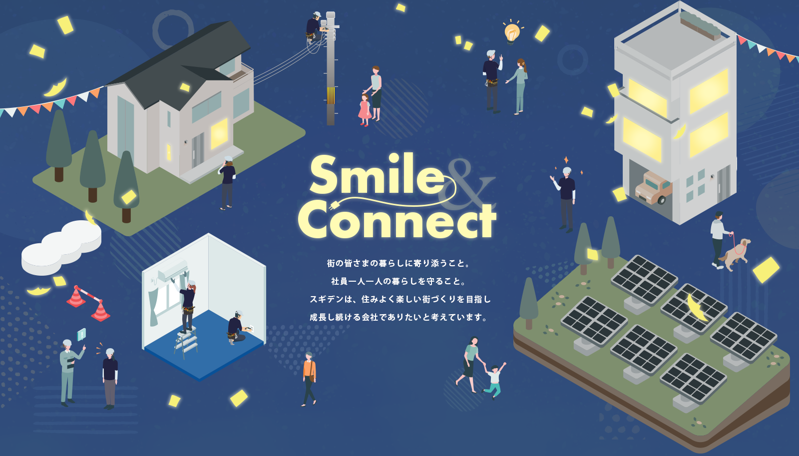 街の皆さまの暮らしに寄り添うこと。社員一人一人の暮らしを守ること。スギデンは、住みよく楽しい街づくりを目指し成長し続ける会社でありたいと考えています。